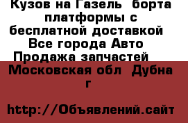 Кузов на Газель, борта,платформы с бесплатной доставкой - Все города Авто » Продажа запчастей   . Московская обл.,Дубна г.